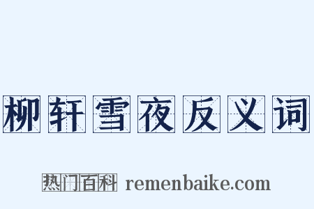 柳轩雪夜反义词是什么意思的图片